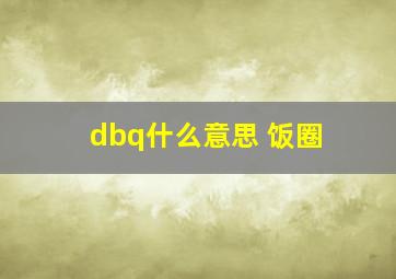 dbq什么意思 饭圈